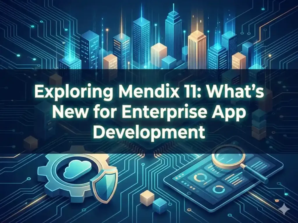 Exploring Mendix 11: What’s New for Enterprise App Development