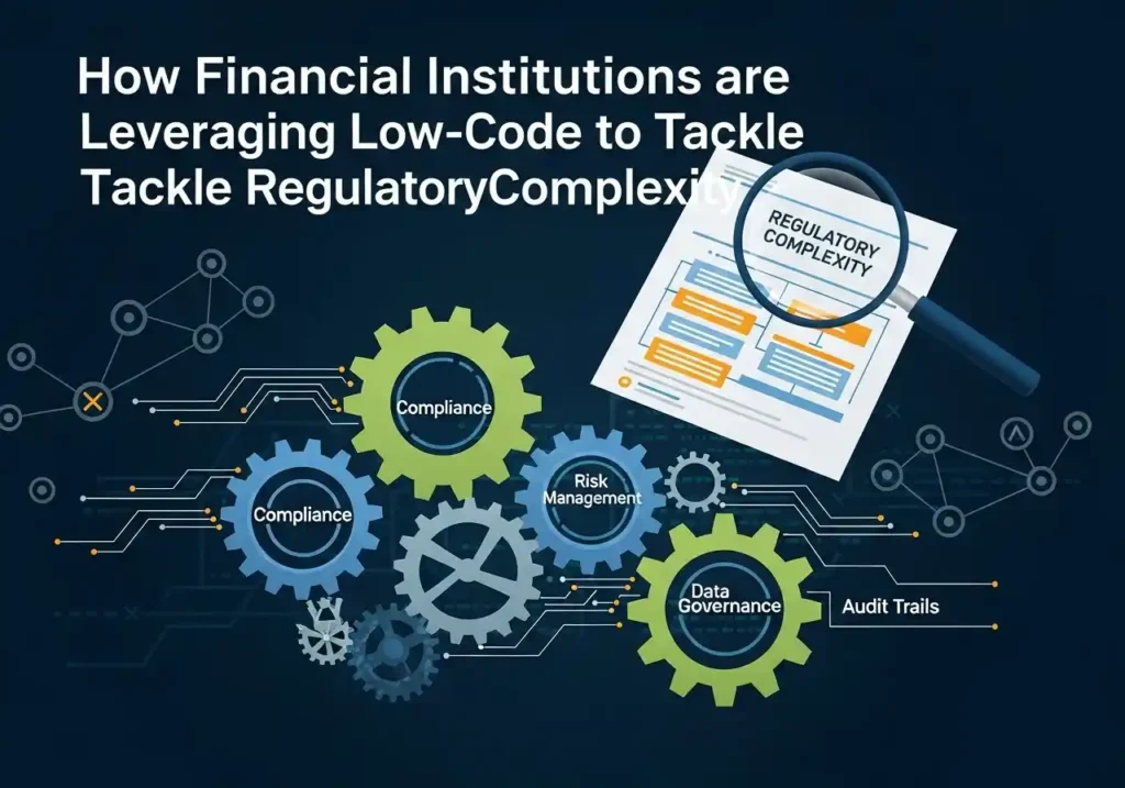 How Financial Institutions are Leveraging Low-Code to Tackle Regulatory Complexity